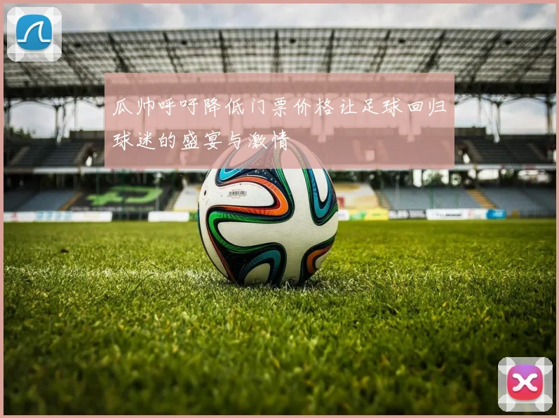 瓜帅呼吁降低门票价格让足球回归球迷的盛宴与激情