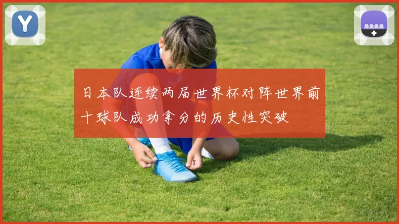 日本队连续两届世界杯对阵世界前十球队成功拿分的历史性突破