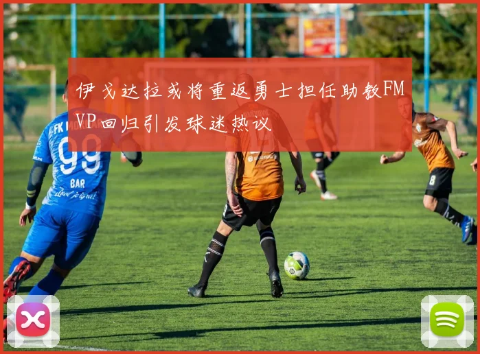 伊戈达拉或将重返勇士担任助教FMVP回归引发球迷热议