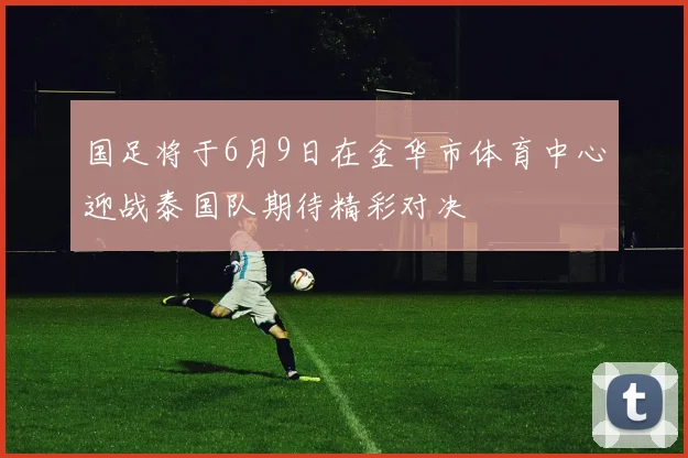 国足将于6月9日在金华市体育中心迎战泰国队期待精彩对决