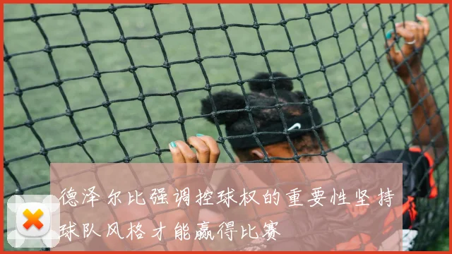 德泽尔比强调控球权的重要性坚持球队风格才能赢得比赛