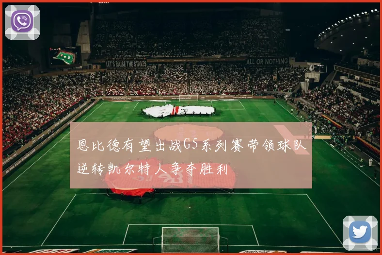 恩比德有望出战G5系列赛带领球队逆转凯尔特人争夺胜利