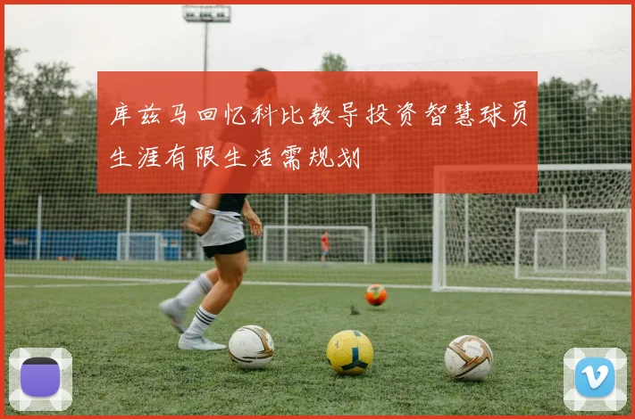 库兹马回忆科比教导投资智慧球员生涯有限生活需规划