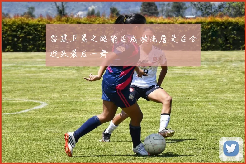 雷霆卫冕之路能否成功老詹是否会迎来最后一舞