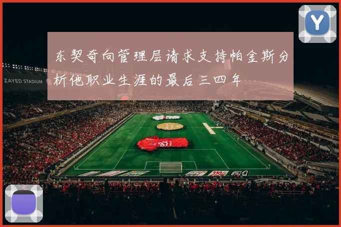 东契奇向管理层请求支持帕金斯分析他职业生涯的最后三四年
