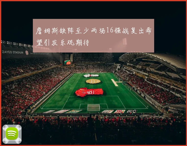 詹姆斯缺阵至少两场16强战复出希望引发乐观期待