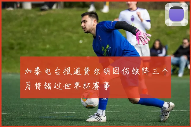 加泰电台报道费尔明因伤缺阵三个月将错过世界杯赛事