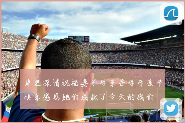 库里深情祝福妻子母亲岳母母亲节快乐感恩她们成就了今天的我们